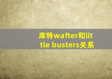 库特wafter和little busters关系